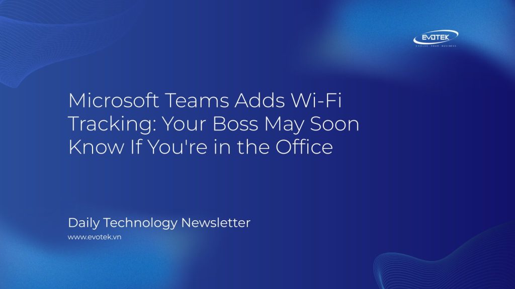 Microsoft Teams Adds Wi-Fi Tracking: Your Boss May Soon Know If You're in the Office 1 11914