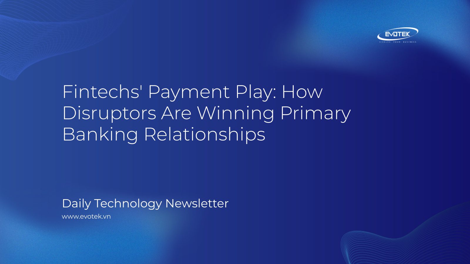 Fintechs' Payment Play: How Disruptors Are Winning Primary Banking Relationships 15 13089