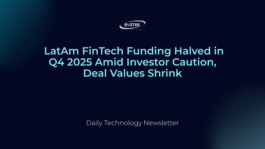 LatAm FinTech Funding Halved in Q4 2025 Amid Investor Caution, Deal Values Shrink 1 13357