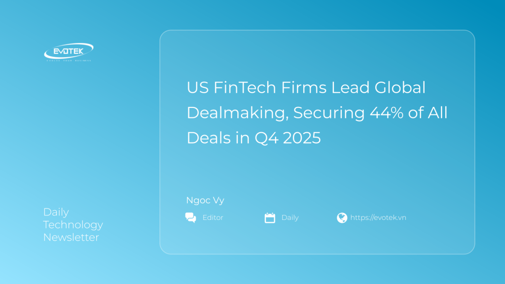 Các Công Ty FinTech Hoa Kỳ Dẫn Đầu Giao Dịch Toàn Cầu, Chiếm 44% Tổng Số Thương Vụ Trong Q4/2025 1 13704