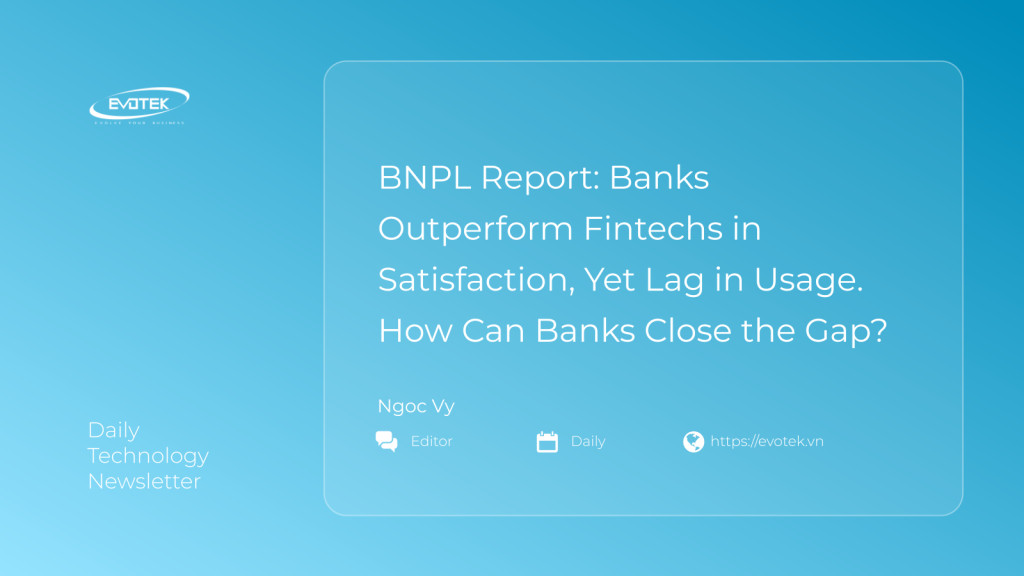 BNPL Report: Banks Outperform Fintechs in Satisfaction, Yet Lag in Usage. How Can Banks Close the Gap? 1 13739