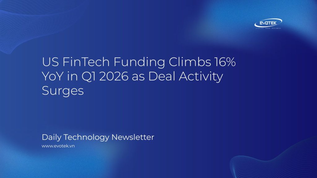 Vốn đầu tư FinTech tại Mỹ tăng 16% so với cùng kỳ trong Quý 1/2026 khi hoạt động giao dịch bùng nổ 1 15012